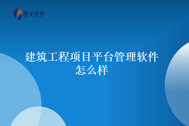建筑工程项目平台管理软件怎么样