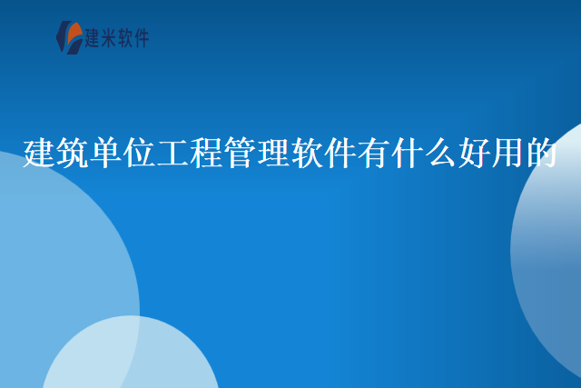 建筑单位工程管理软件有什么好用的