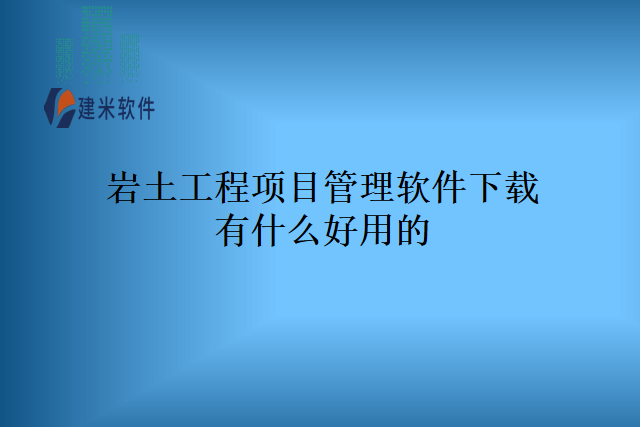 岩土工程项目管理软件下载有什么好用的