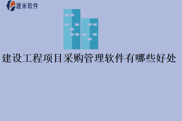 建设工程项目采购管理软件有哪些好处