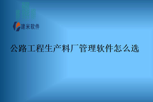 公路工程生产料厂管理软件怎么选