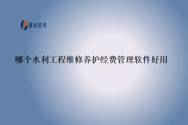哪个水利工程维修养护经费管理软件好用