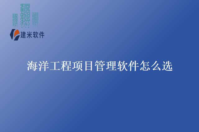 海洋工程项目管理软件怎么选
