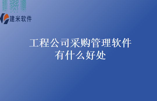 工程公司采购管理软件有什么好处