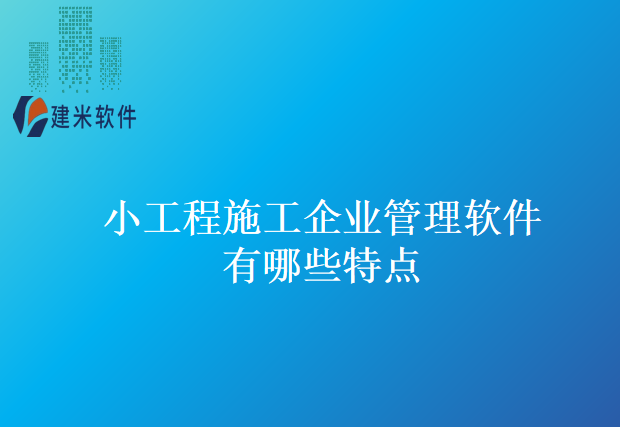 小工程施工企业管理软件有哪些特点