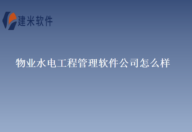 物业水电工程管理软件公司怎么样？