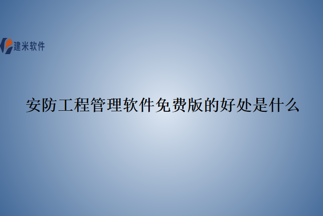 安防工程管理软件免费版的好处是什么