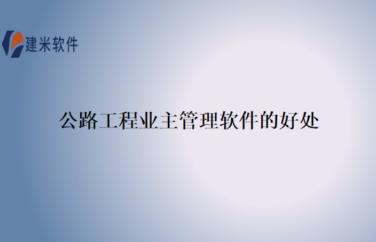 公路工程业主管理软件的好处