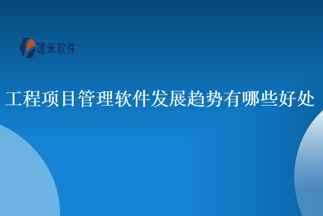 工程项目管理软件发展趋势有哪些好处
