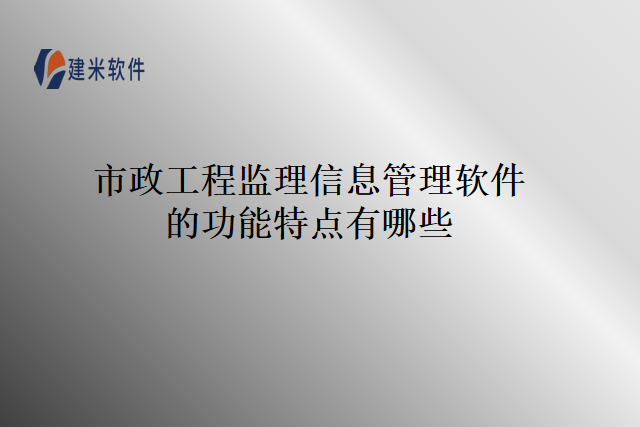 市政工程监理信息管理软件的功能特点有哪些