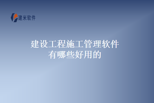 建设工程施工管理软件有哪些好用的