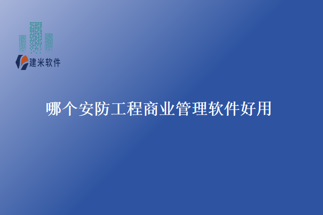 哪个安防工程商业管理软件好用