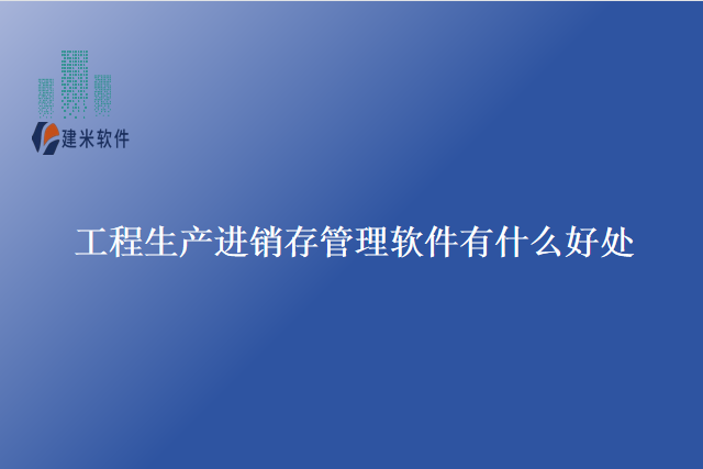 工程生产进销存管理软件有什么好处