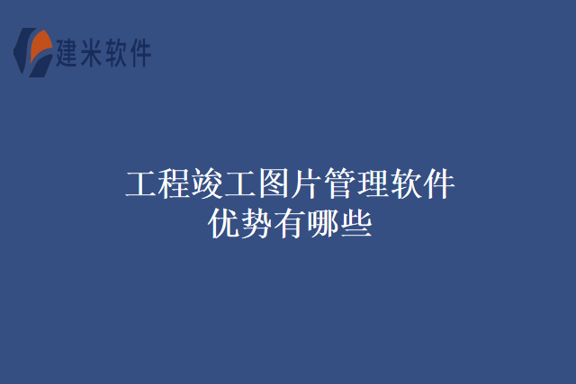 工程竣工图片管理软件优势有哪些