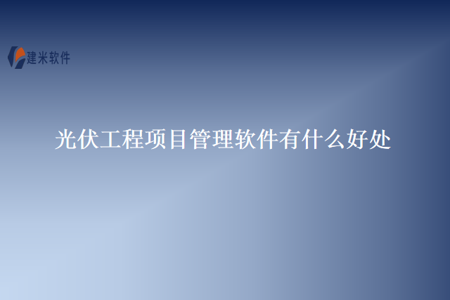 光伏工程项目管理软件有什么好处