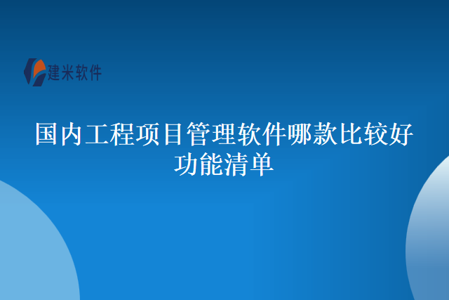 国内工程项目管理软件哪款比较好功能清单