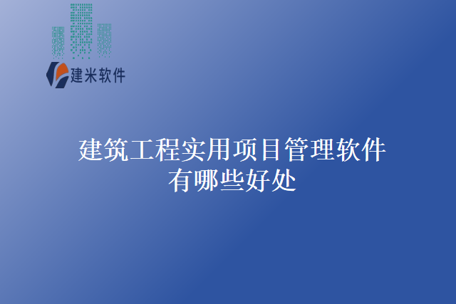 建筑工程实用项目管理软件有哪些好处