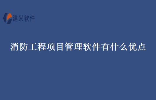 消防工程项目管理软件有什么优点