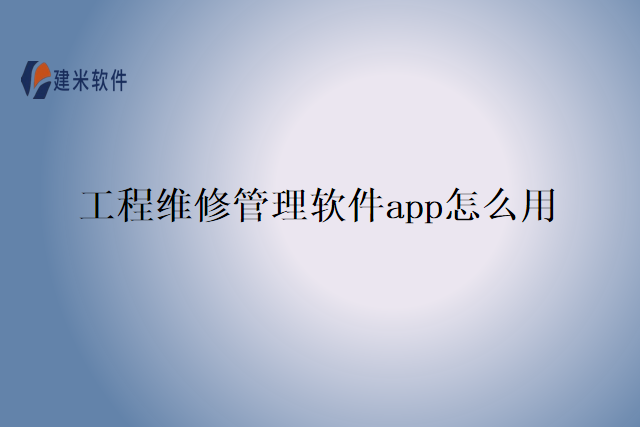 工程维修管理软件app怎么用