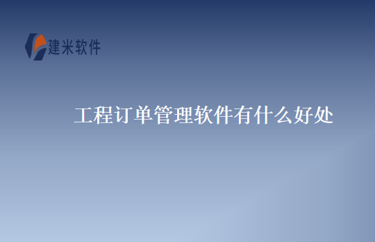 工程订单管理软件有什么好处