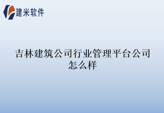 吉林建筑公司行业管理平台公司怎么样