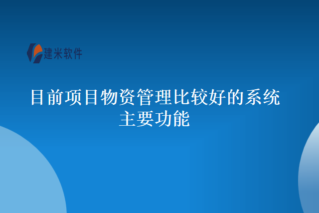 目前项目物资管理比较好的系统主要功能