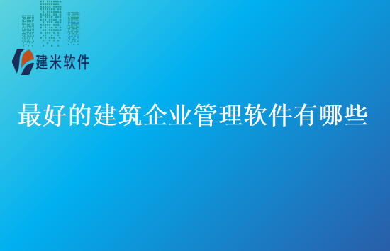 最好的建筑企业管理软件有哪些