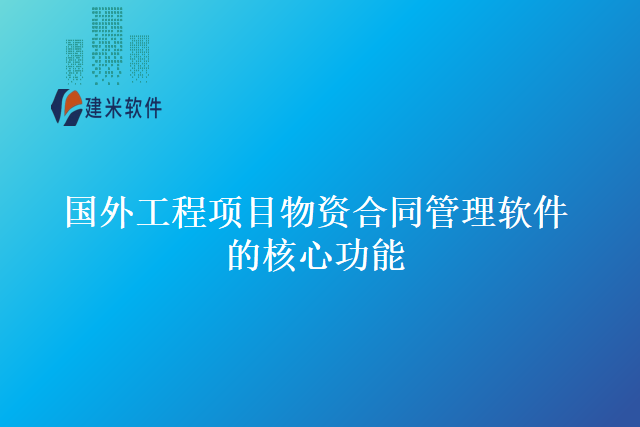 国外工程项目物资合同管理软件的核心功能