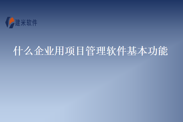 什么企业用项目管理软件基本功能