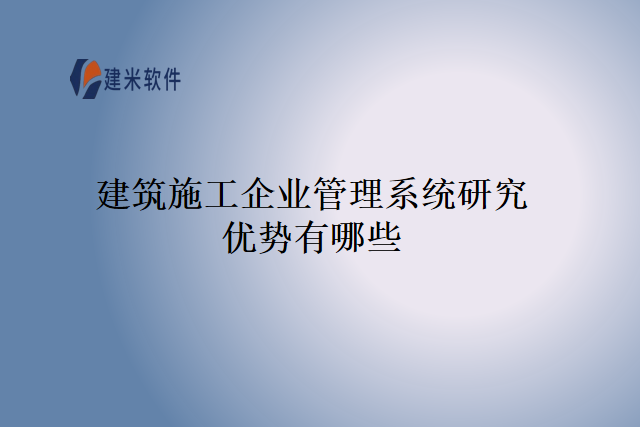 建筑施工企业管理系统研究优势有哪些