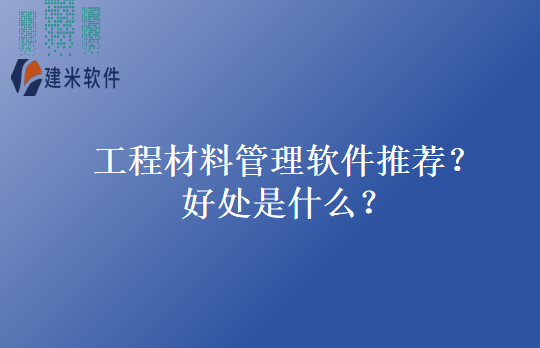 工程材料管理软件推荐？好处是什么？