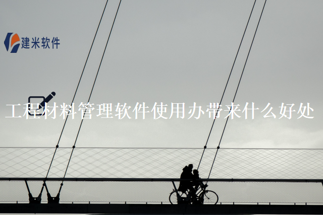 工程材料管理软件使用办带来什么好处