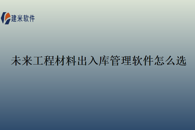 未来工程材料出入库管理软件怎么选