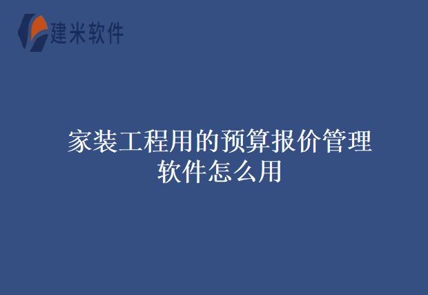 家装工程用的预算报价管理软件怎么用