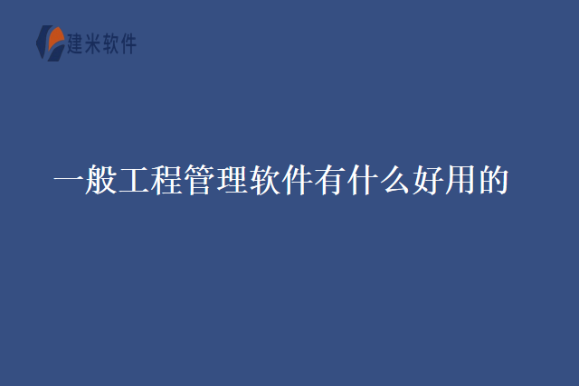 一般工程管理软件有什么好用的