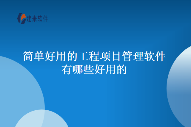 简单好用的工程项目管理软件有哪些好用的