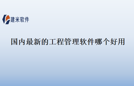 国内最新的工程管理软件哪个好用
