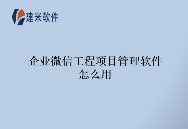 企业微信工程项目管理软件怎么用