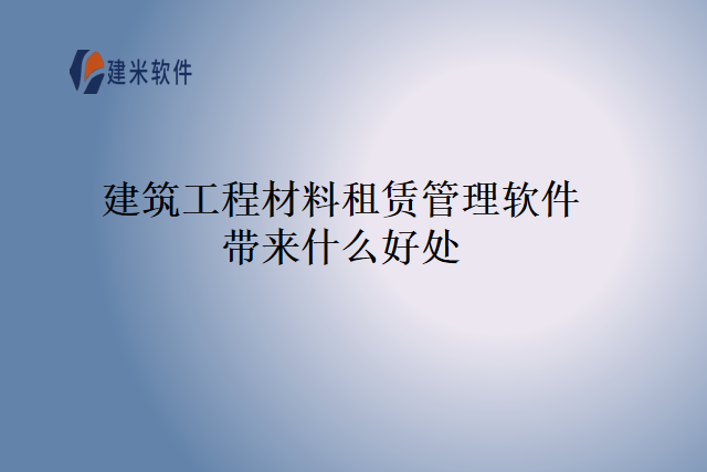 建筑工程材料租赁管理软件带来什么好处