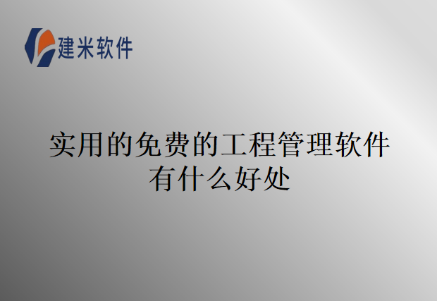 实用的免费的工程管理软件有什么好处