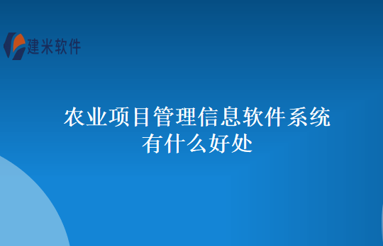 农业项目管理信息软件系统有什么好处