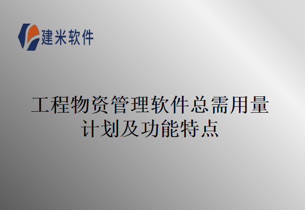 工程物资管理软件总需用量计划及功能特点