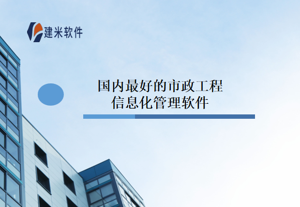 国内最好的市政工程信息化管理软件