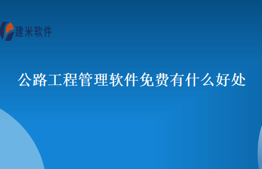 公路工程管理软件免费有什么好处