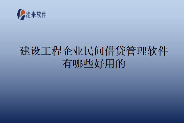 建设工程企业民间借贷管理软件有哪些好用的
