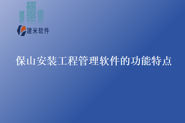 保山安装工程管理软件的功能特点