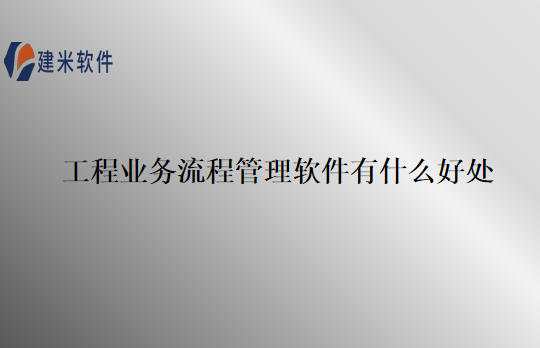 工程业务流程管理软件有什么好处