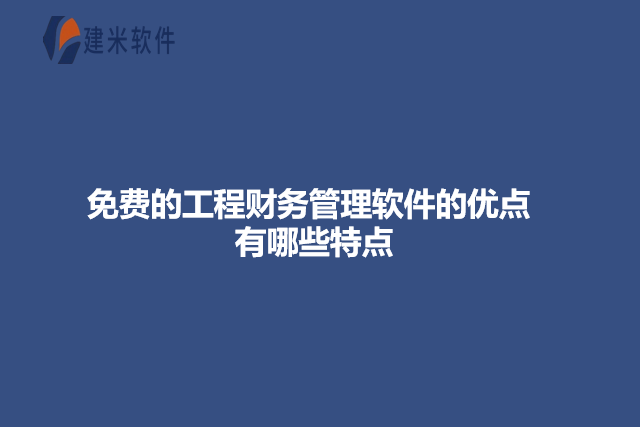 免费的工程财务管理软件的优点有哪些特点