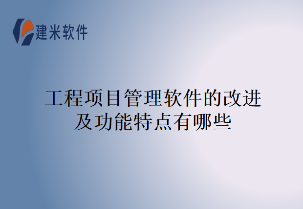 工程项目管理软件的改进及功能特点有哪些