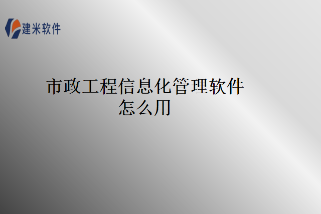市政工程信息化管理软件怎么用